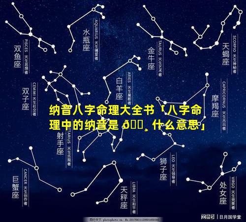 纳音八字命理大全书「八字命理中的纳音是 🕸 什么意思」